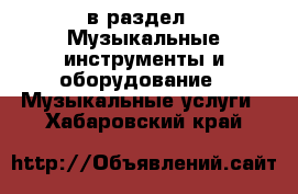  в раздел : Музыкальные инструменты и оборудование » Музыкальные услуги . Хабаровский край